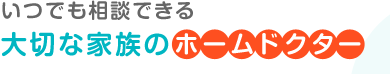 いつでも相談できる大切な家族のホームドクター